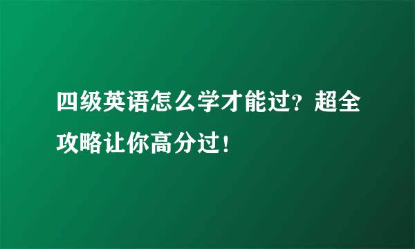 四级英语怎么学才能过？超全攻略让你高分过！