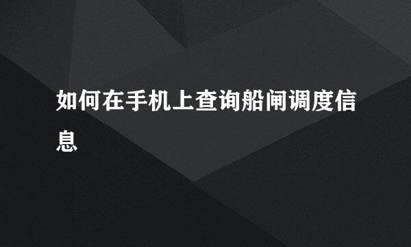 如何在手机上查询船闸调度信息