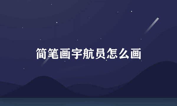 简笔画宇航员怎么画