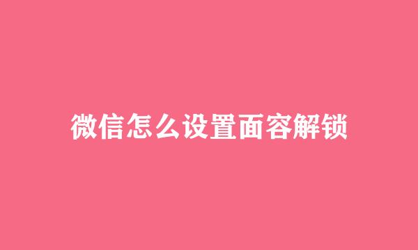 微信怎么设置面容解锁