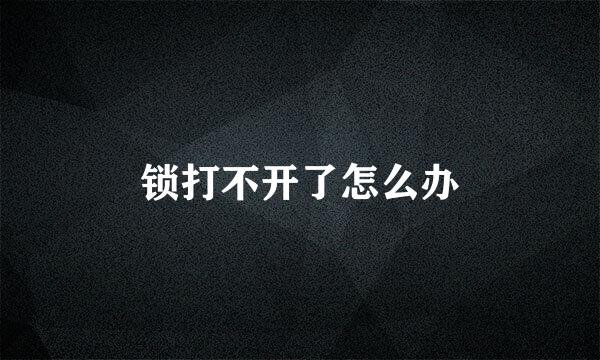 锁打不开了怎么办
