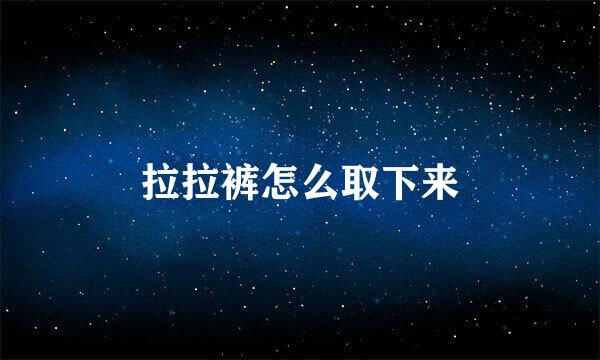 拉拉裤怎么取下来