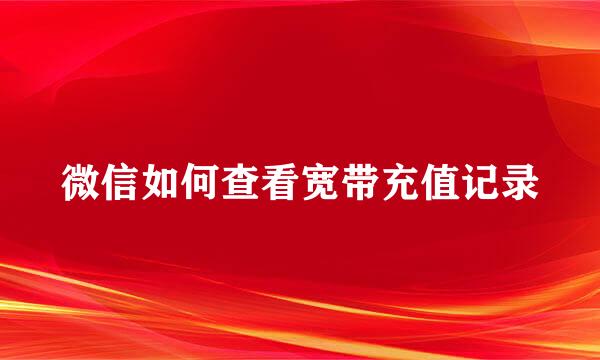 微信如何查看宽带充值记录