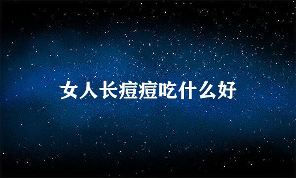 女人长痘痘吃什么好