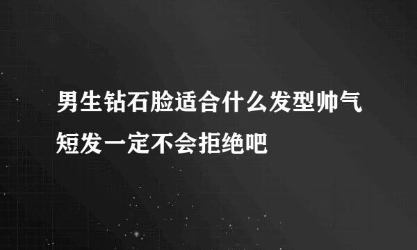 男生钻石脸适合什么发型帅气短发一定不会拒绝吧