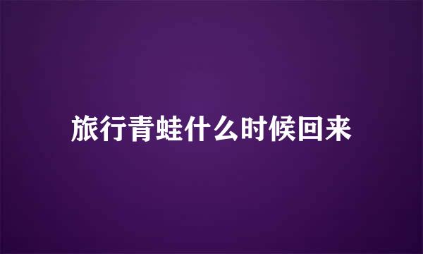 旅行青蛙什么时候回来