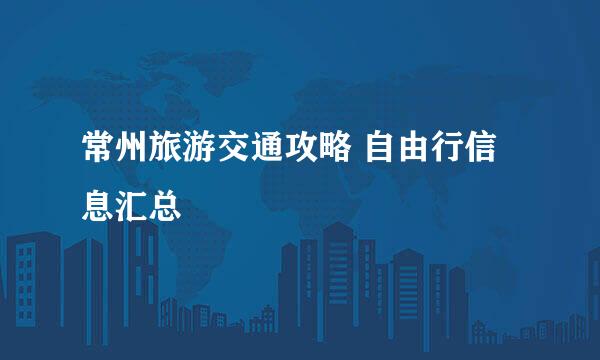 常州旅游交通攻略 自由行信息汇总