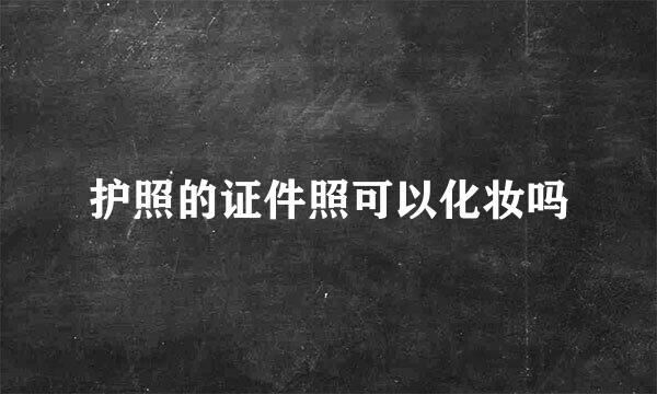 护照的证件照可以化妆吗