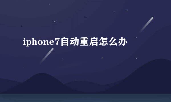 iphone7自动重启怎么办