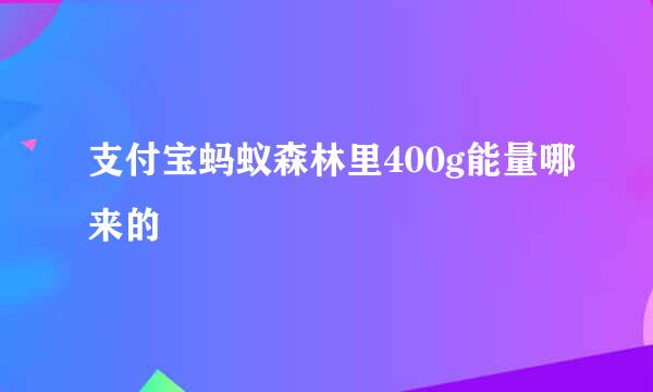支付宝蚂蚁森林里400g能量哪来的