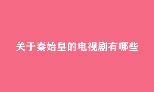 关于秦始皇的电视剧有哪些
