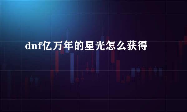 dnf亿万年的星光怎么获得