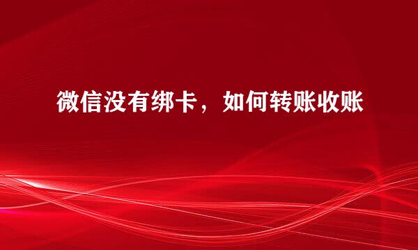 微信没有绑卡，如何转账收账
