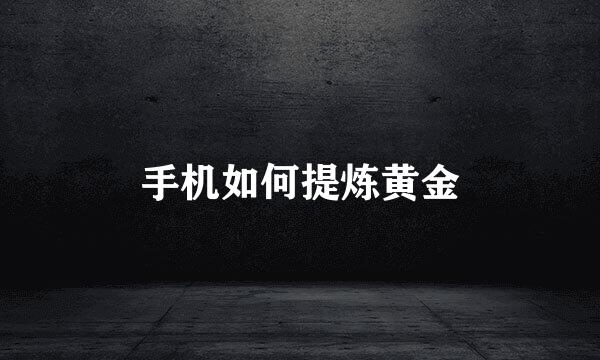 手机如何提炼黄金