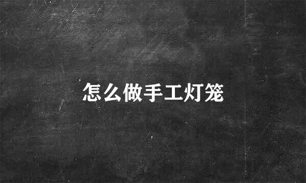 怎么做手工灯笼