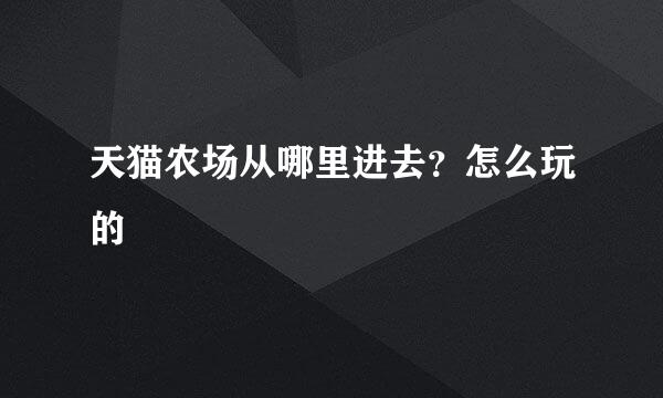 天猫农场从哪里进去？怎么玩的