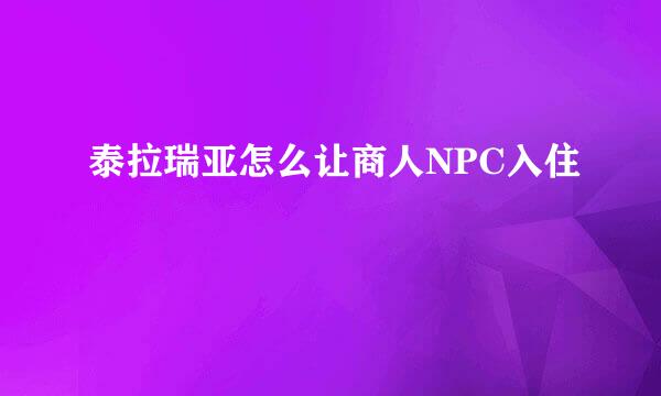 泰拉瑞亚怎么让商人NPC入住
