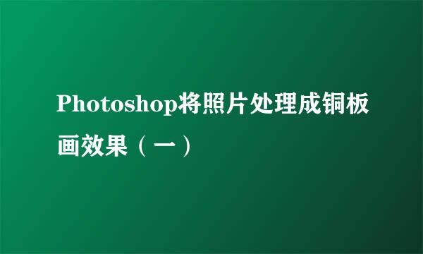 Photoshop将照片处理成铜板画效果（一）