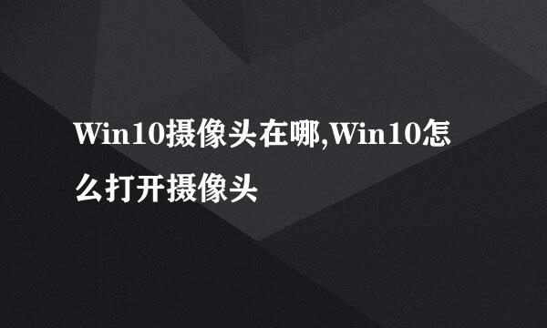 Win10摄像头在哪,Win10怎么打开摄像头