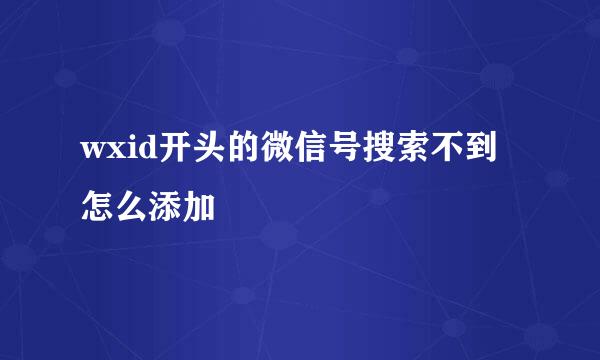wxid开头的微信号搜索不到怎么添加