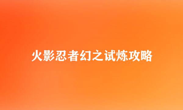 火影忍者幻之试炼攻略
