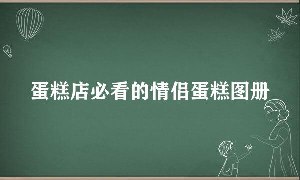 蛋糕店必看的情侣蛋糕图册