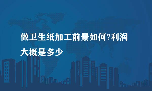 做卫生纸加工前景如何?利润大概是多少