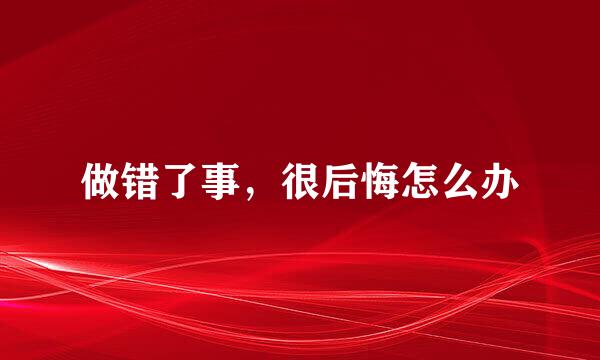 做错了事，很后悔怎么办