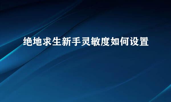 绝地求生新手灵敏度如何设置