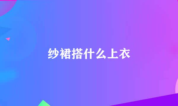 纱裙搭什么上衣