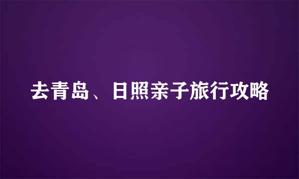 去青岛、日照亲子旅行攻略