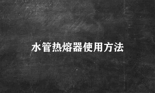 水管热熔器使用方法