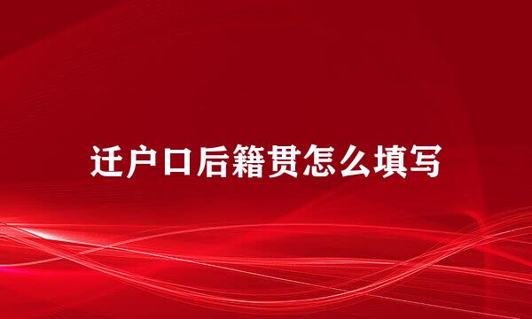 迁户口后籍贯怎么填写