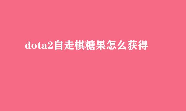 dota2自走棋糖果怎么获得