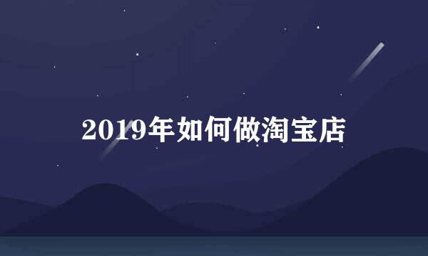 2019年如何做淘宝店