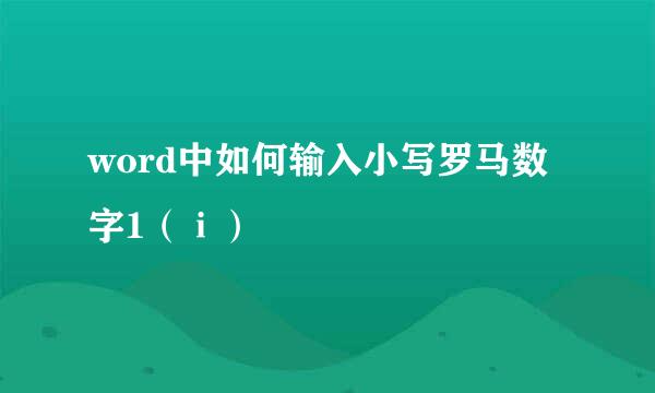 word中如何输入小写罗马数字1（ⅰ）