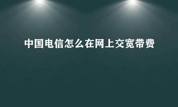 中国电信怎么在网上交宽带费