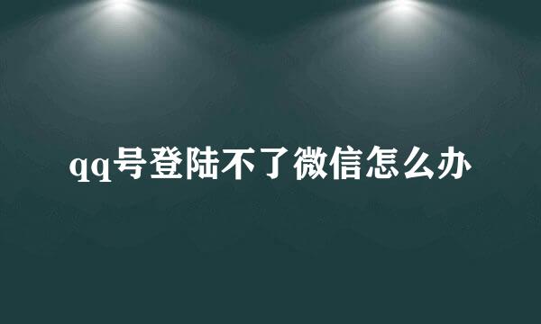 qq号登陆不了微信怎么办