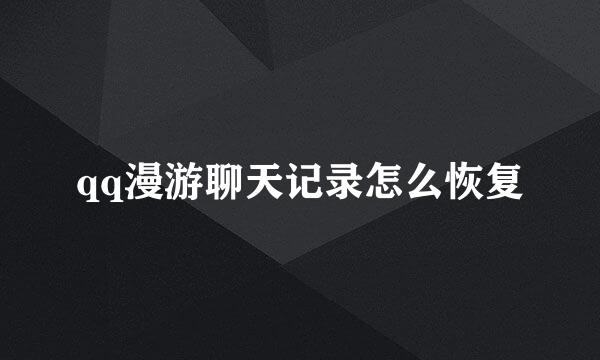 qq漫游聊天记录怎么恢复