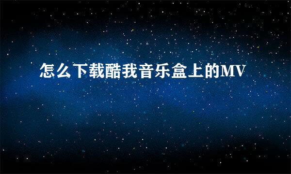 怎么下载酷我音乐盒上的MV