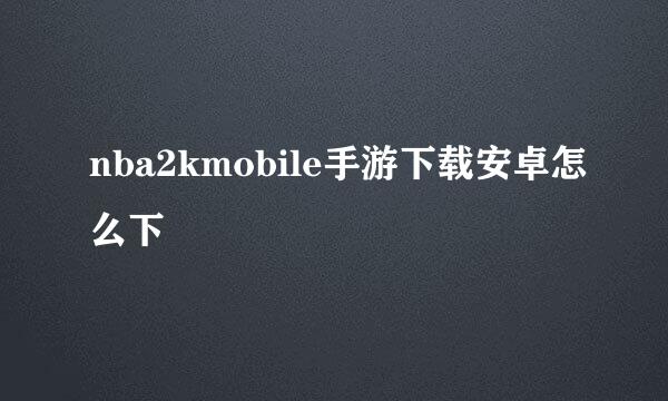nba2kmobile手游下载安卓怎么下