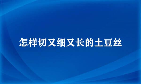 怎样切又细又长的土豆丝