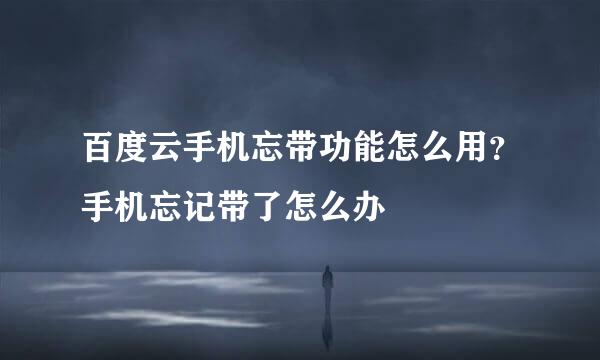 百度云手机忘带功能怎么用？手机忘记带了怎么办