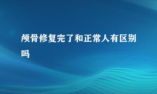 颅骨修复完了和正常人有区别吗