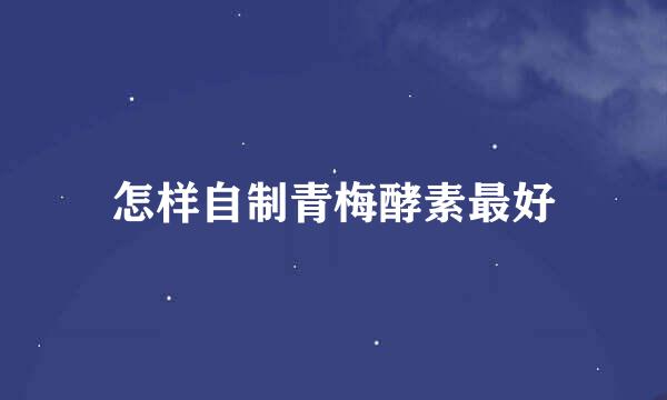怎样自制青梅酵素最好