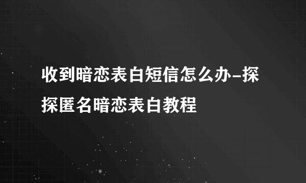 收到暗恋表白短信怎么办-探探匿名暗恋表白教程