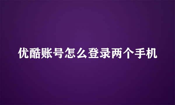 优酷账号怎么登录两个手机