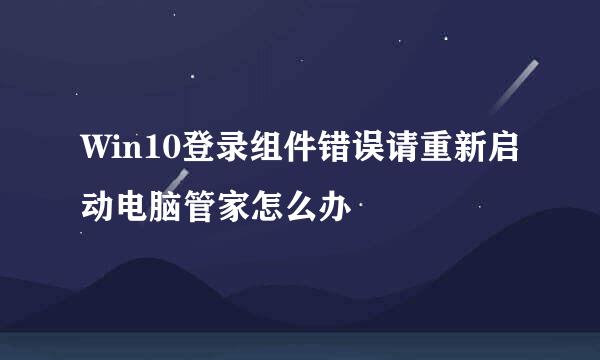 Win10登录组件错误请重新启动电脑管家怎么办