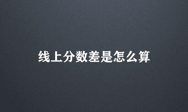 线上分数差是怎么算