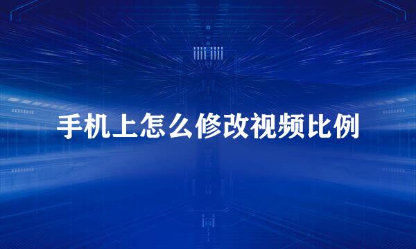 手机上怎么修改视频比例